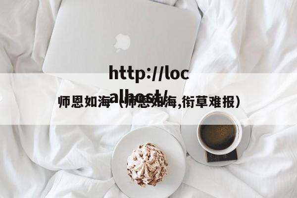 师恩如海（师恩如海,衔草难报）