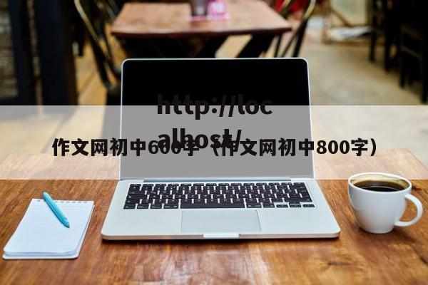作文网初中600字（作文网初中800字）