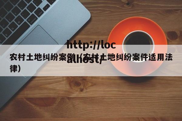 农村土地纠纷案例（农村土地纠纷案件适用法律）