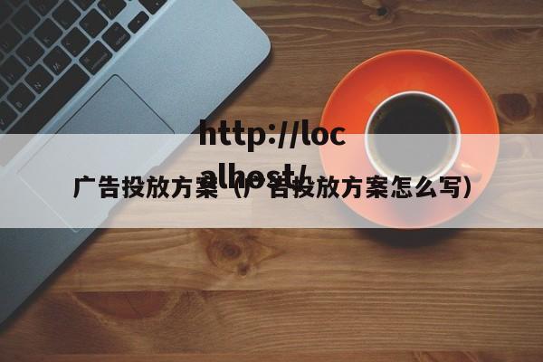 广告投放方案（广告投放方案怎么写）