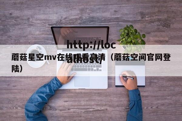 蘑菇星空mv在线观看高清(蘑菇空间官网登陆)